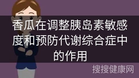 香瓜在调整胰岛素敏感度和预防代谢综合症中的作用