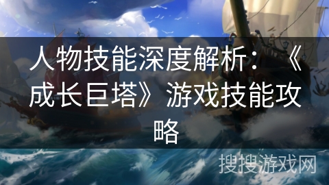 人物技能深度解析：《成长巨塔》游戏技能攻略