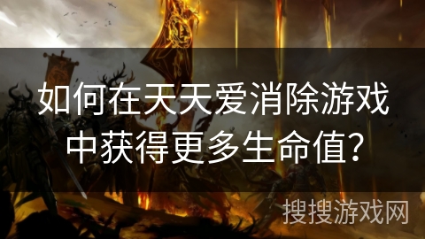 如何在天天爱消除游戏中获得更多生命值？