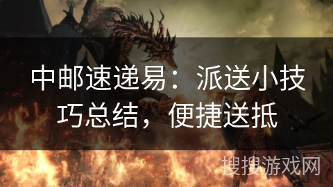 中邮速递易：派送小技巧总结，便捷送抵