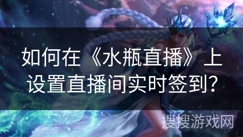 如何在《水瓶直播》上设置直播间实时签到？