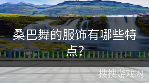 桑巴舞的服饰有哪些特点？