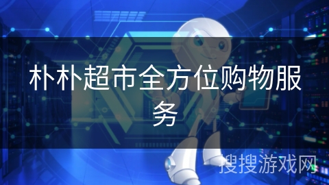 朴朴超市全方位购物服务 朴朴超市全方位购物服务