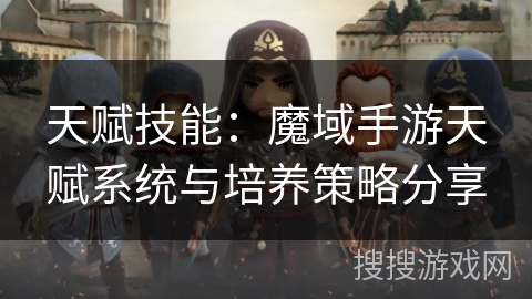 天赋技能：魔域手游天赋系统与培养策略分享