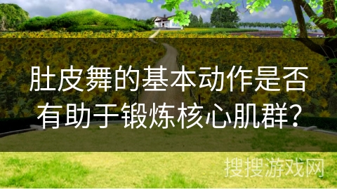 肚皮舞的基本动作是否有助于锻炼核心肌群？