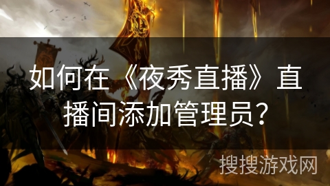 如何在《夜秀直播》直播间添加管理员？