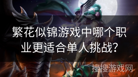 繁花似锦游戏中哪个职业更适合单人挑战？