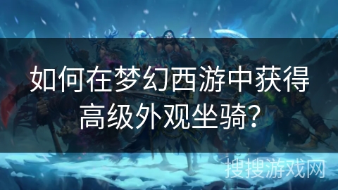 如何在梦幻西游中获得高级外观坐骑？