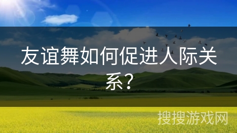 友谊舞如何促进人际关系？