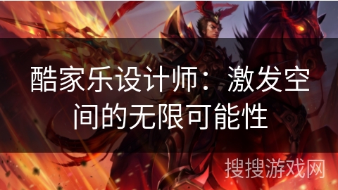 酷家乐设计师:激发空间的无限可能性 酷家乐设计师:激发空间的无限可能性