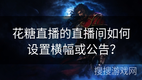 花糖直播的直播间如何设置横幅或公告？