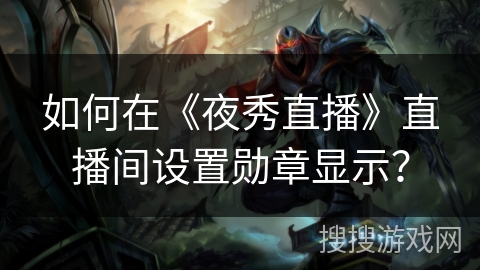 如何在《夜秀直播》直播间设置勋章显示？