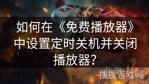 如何在《免费播放器》中设置定时关机并关闭播放器？