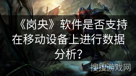 《岗央》软件是否支持在移动设备上进行数据分析？