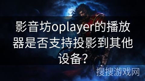 影音坊oplayer的播放器是否支持投影到其他设备？