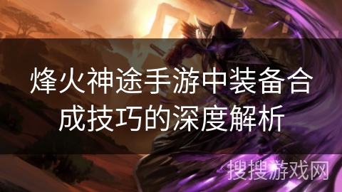 烽火神途手游中装备合成技巧的深度解析