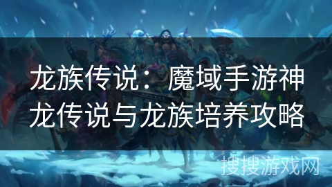 龙族传说：魔域手游神龙传说与龙族培养攻略