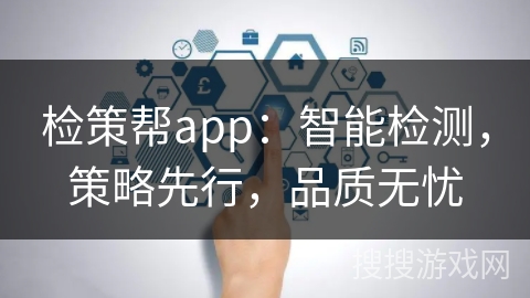 检策帮app：智能检测，策略先行，品质无忧