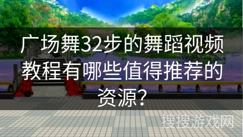 广场舞32步的舞蹈视频教程有哪些值得推荐的资源？