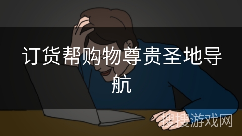 订货帮购物尊贵圣地导航