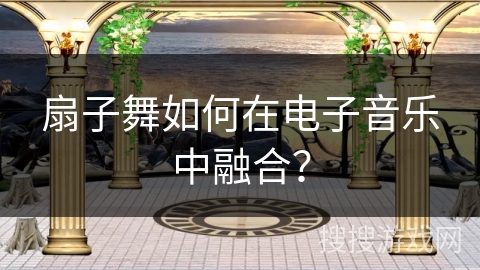 扇子舞如何在电子音乐中融合？