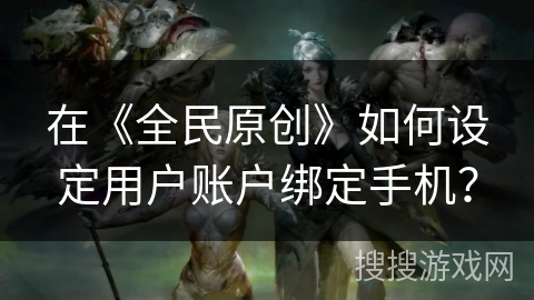 在《全民原创》如何设定用户账户绑定手机？