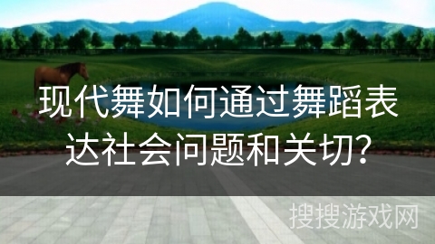 现代舞如何通过舞蹈表达社会问题和关切？
