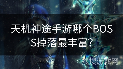 天机神途手游哪个BOSS掉落最丰富？