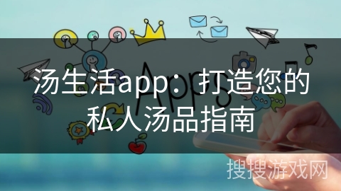 汤生活app：打造您的私人汤品指南