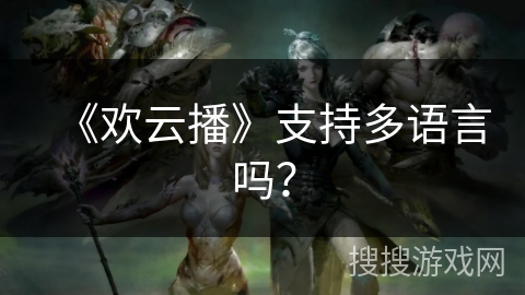《欢云播》支持多语言吗？