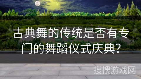 古典舞的传统是否有专门的舞蹈仪式庆典？
