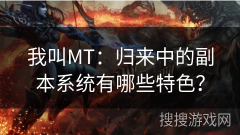 我叫MT：归来中的副本系统有哪些特色？