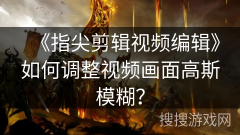 《指尖剪辑视频编辑》如何调整视频画面高斯模糊？