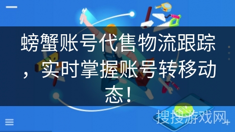 螃蟹账号代售物流跟踪，实时掌握账号转移动态！