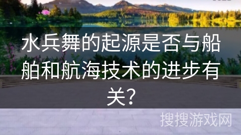 水兵舞的起源是否与船舶和航海技术的进步有关？