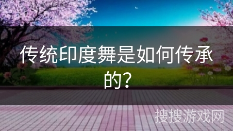 传统印度舞是如何传承的？