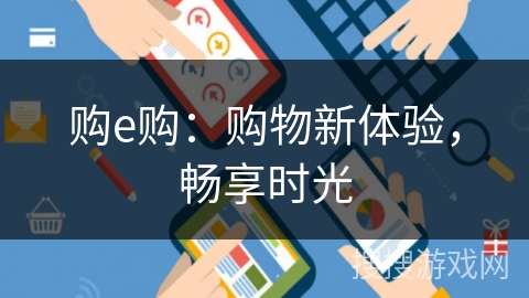 购e购:购物新体验,畅享时光 购e购:购物新体验,畅享时光