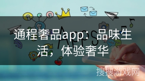 通程奢品app：品味生活，体验奢华