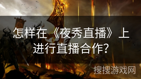 怎样在《夜秀直播》上进行直播合作？