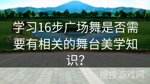 学习16步广场舞是否需要有相关的舞台美学知识？