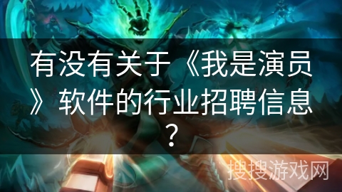 有没有关于《我是演员》软件的行业招聘信息？