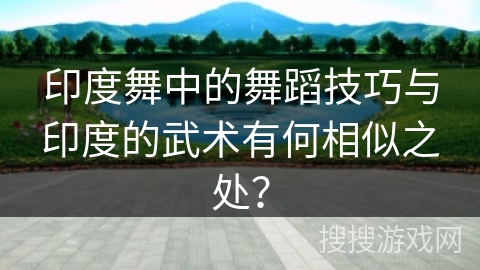 印度舞中的舞蹈技巧与印度的武术有何相似之处？