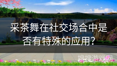采茶舞在社交场合中是否有特殊的应用？