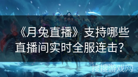 《月兔直播》支持哪些直播间实时全服连击？