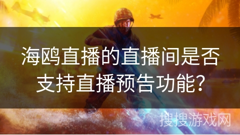 海鸥直播的直播间是否支持直播预告功能？