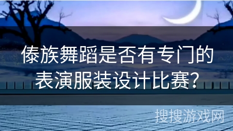 傣族舞蹈是否有专门的表演服装设计比赛？