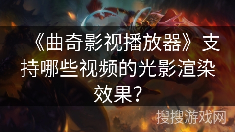 《曲奇影视播放器》支持哪些视频的光影渲染效果？