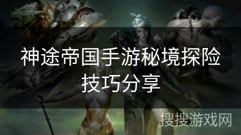 神途帝国手游秘境探险技巧分享 神途帝国手游秘境探险技巧分享