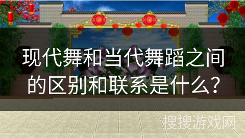 现代舞和当代舞蹈之间的区别和联系是什么？