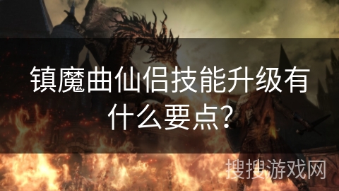 镇魔曲仙侣技能升级有什么要点？